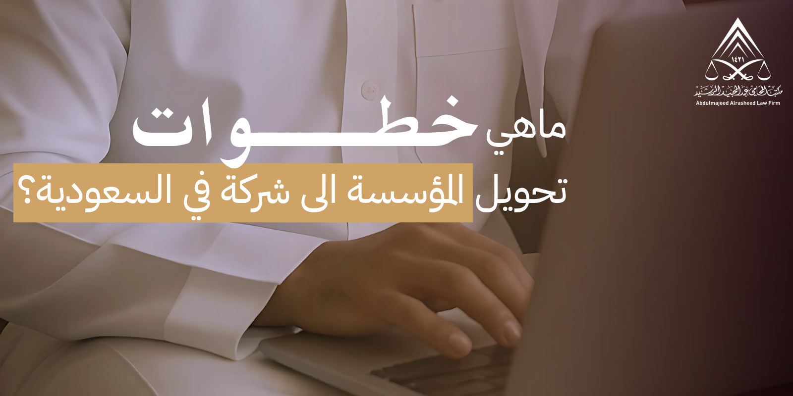 ماهي خطوات تحويل المؤسسة الى شركة في السعودية؟
